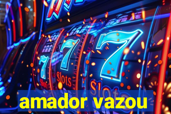 amador vazou