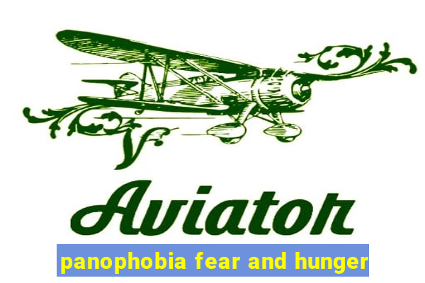 panophobia fear and hunger