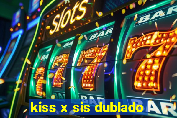 kiss x sis dublado