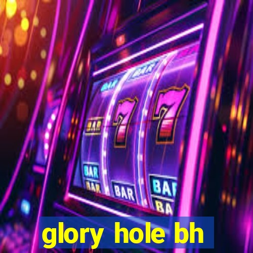 glory hole bh