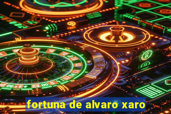 fortuna de alvaro xaro