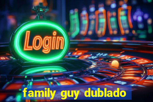 family guy dublado