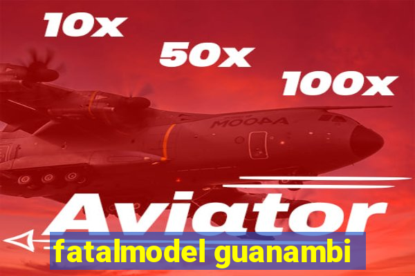 fatalmodel guanambi