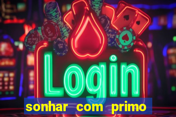 sonhar com primo jogo do bicho