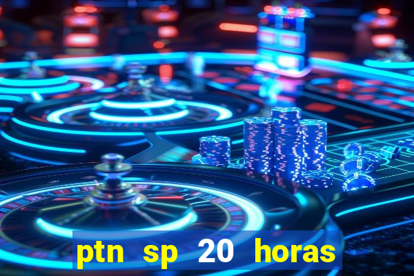 ptn sp 20 horas de hoje