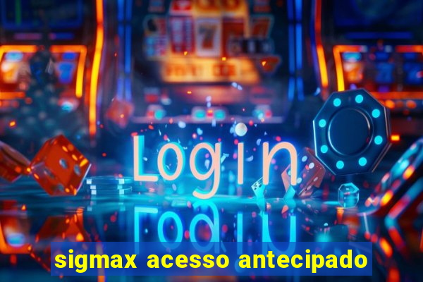 sigmax acesso antecipado