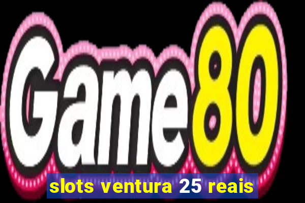 slots ventura 25 reais