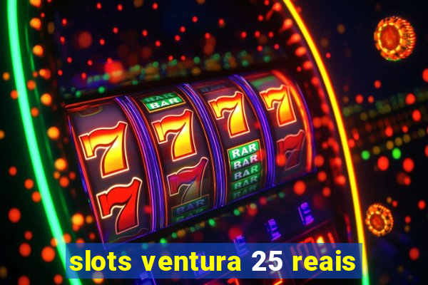 slots ventura 25 reais