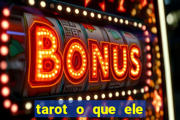 tarot o que ele sente por mim