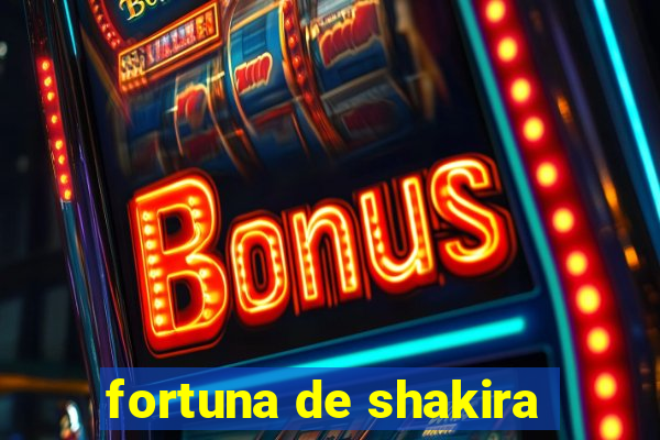 fortuna de shakira