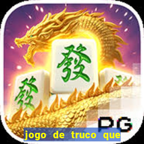 jogo de truco que ganha dinheiro de verdade