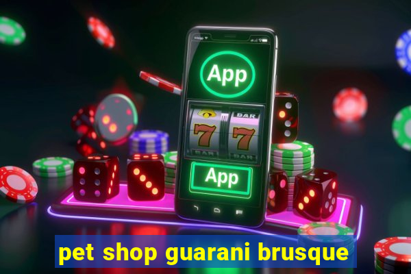 pet shop guarani brusque