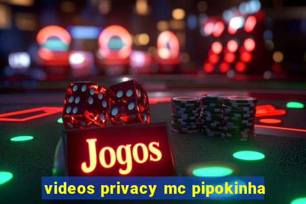 videos privacy mc pipokinha