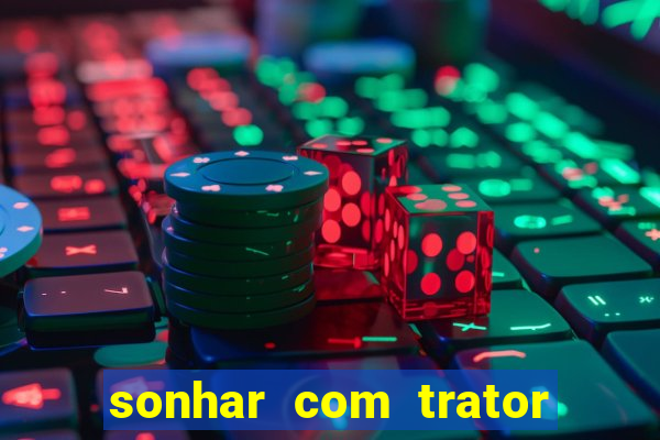 sonhar com trator que bicho jogar