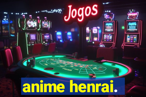 anime henrai.