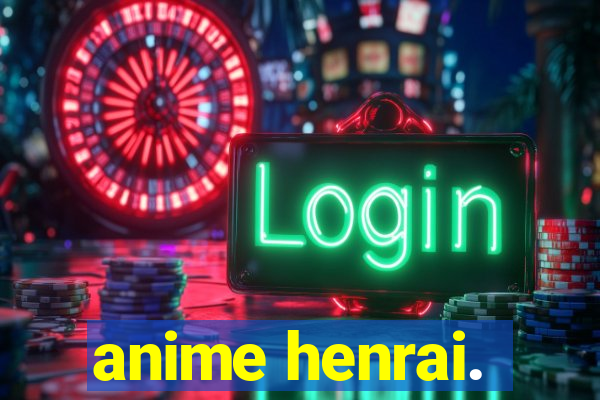 anime henrai.