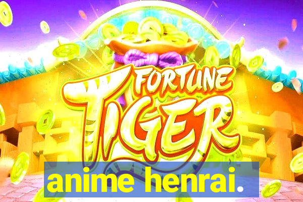 anime henrai.