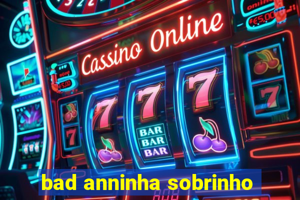 bad anninha sobrinho