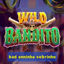 bad anninha sobrinho