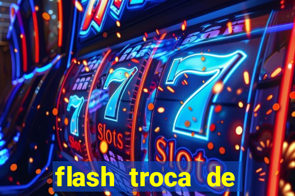 flash troca de corpo parte 2