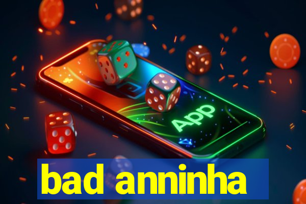 bad anninha