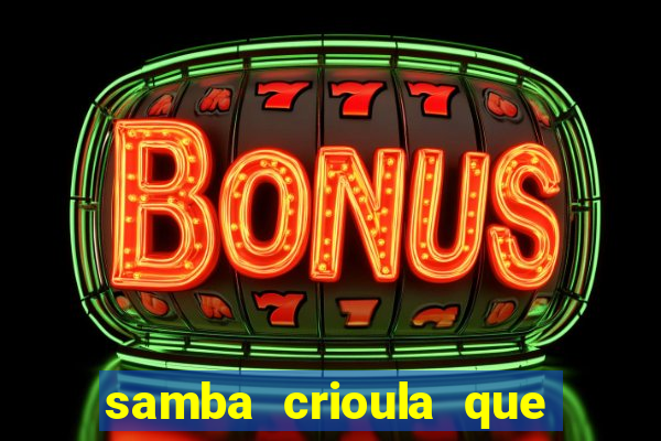 samba crioula que vem da bahia