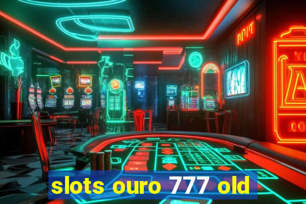 slots ouro 777 old