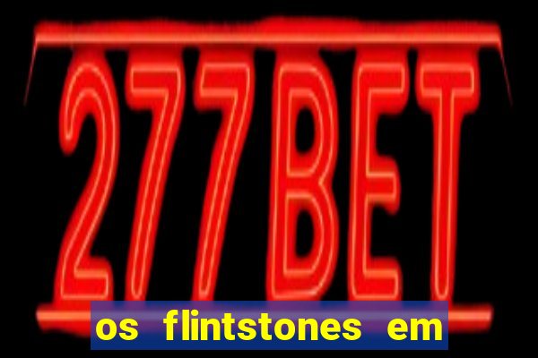 os flintstones em viva rock vegas filme completo dublado