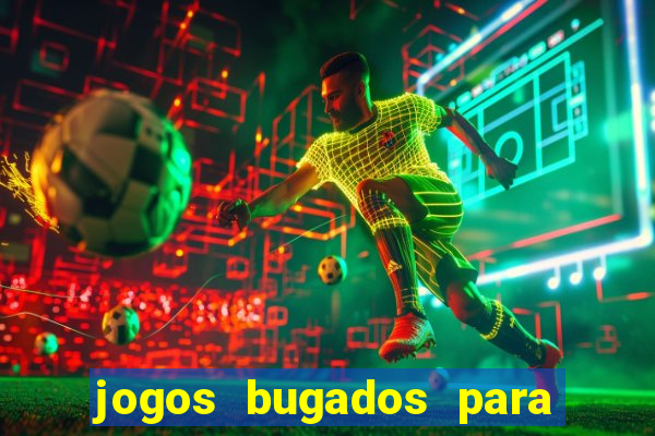 jogos bugados para ganhar dinheiro