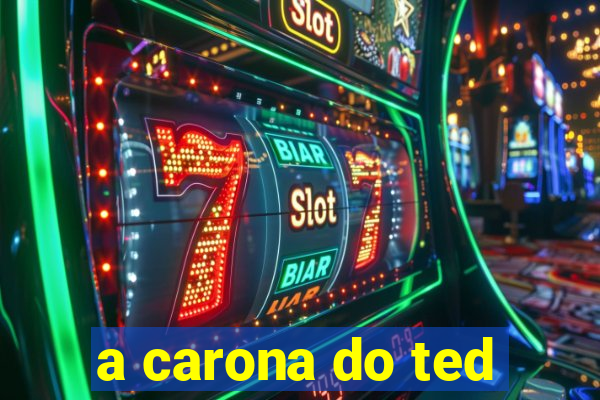 a carona do ted