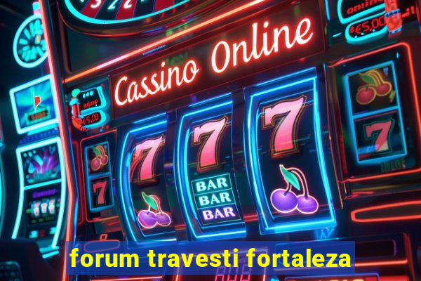 forum travesti fortaleza