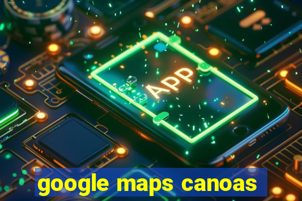 google maps canoas