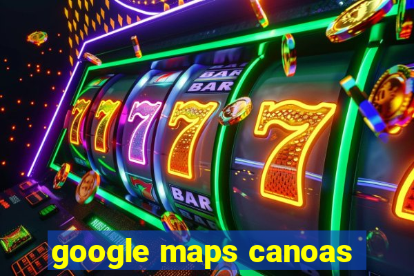 google maps canoas