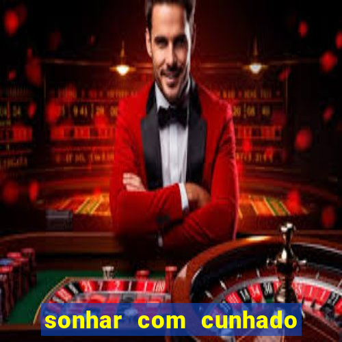 sonhar com cunhado no jogo do bicho