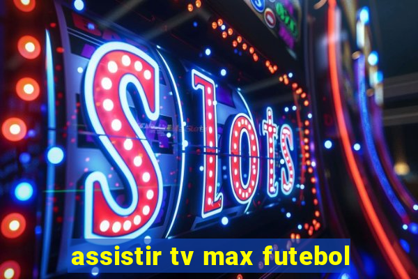 assistir tv max futebol