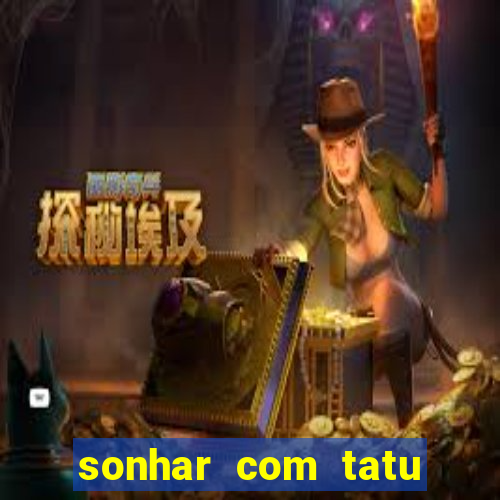 sonhar com tatu jogo do bicho