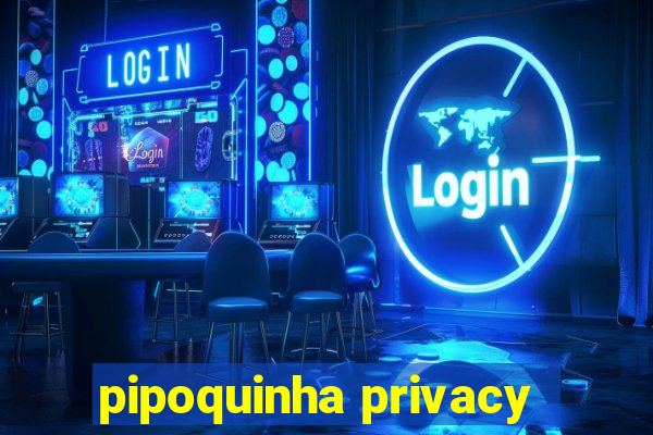 pipoquinha privacy