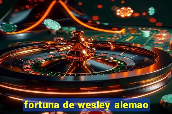 fortuna de wesley alemao