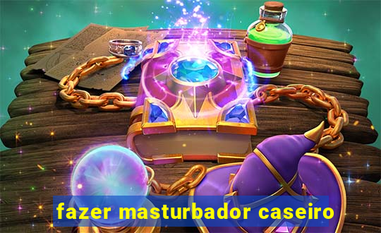 fazer masturbador caseiro