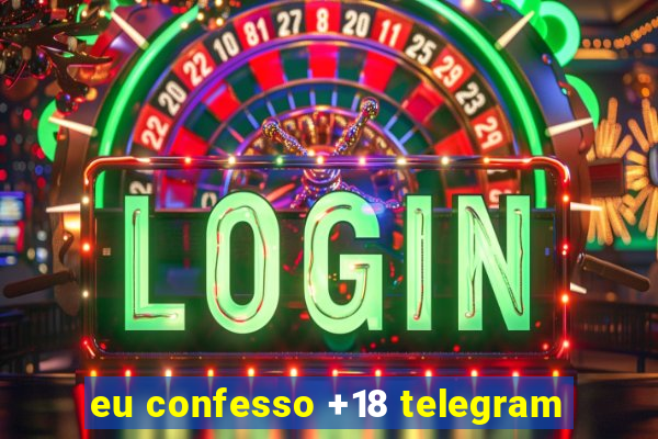 eu confesso +18 telegram