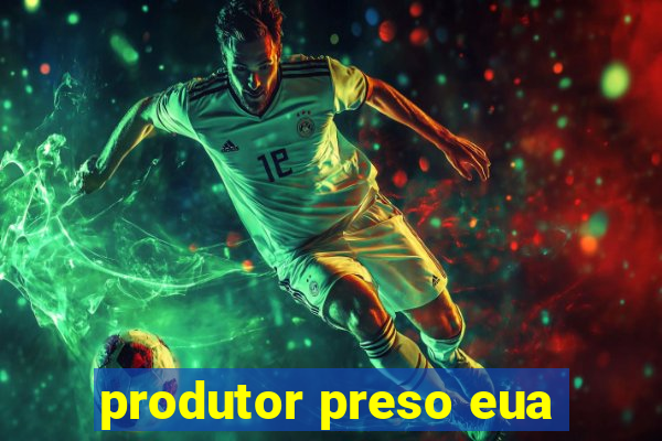 produtor preso eua