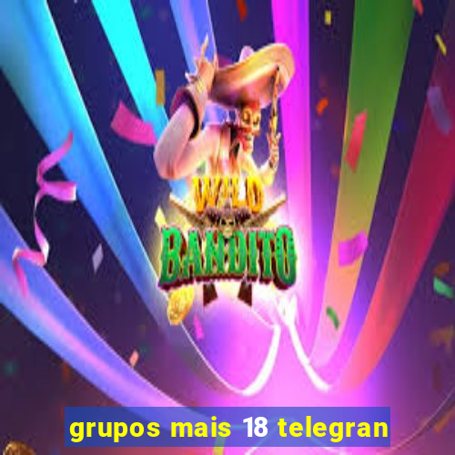 grupos mais 18 telegran