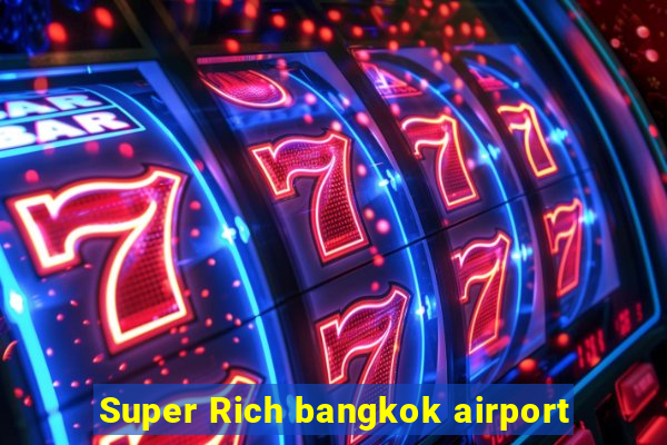 Super Rich bangkok airport