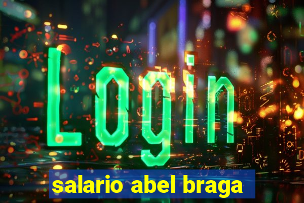 salario abel braga