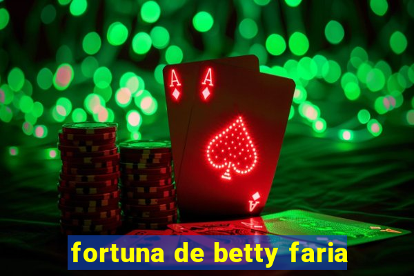 fortuna de betty faria