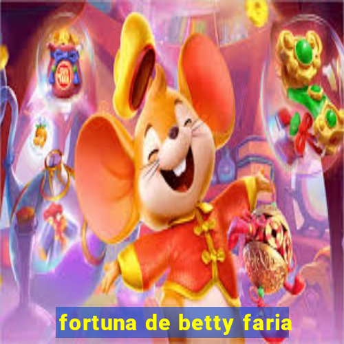 fortuna de betty faria