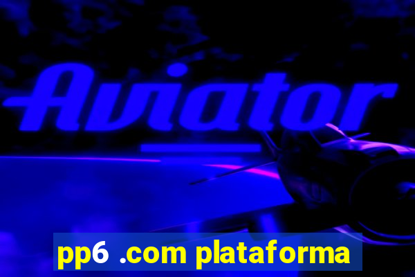 pp6 .com plataforma