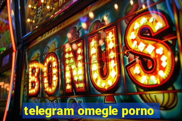 telegram omegle porno