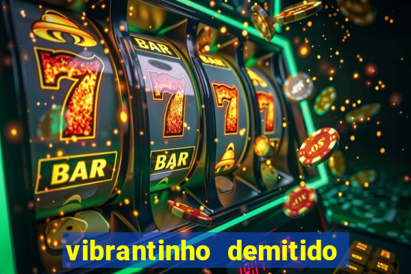 vibrantinho demitido do alterosa esporte