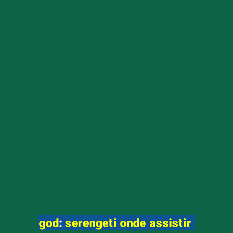 god: serengeti onde assistir